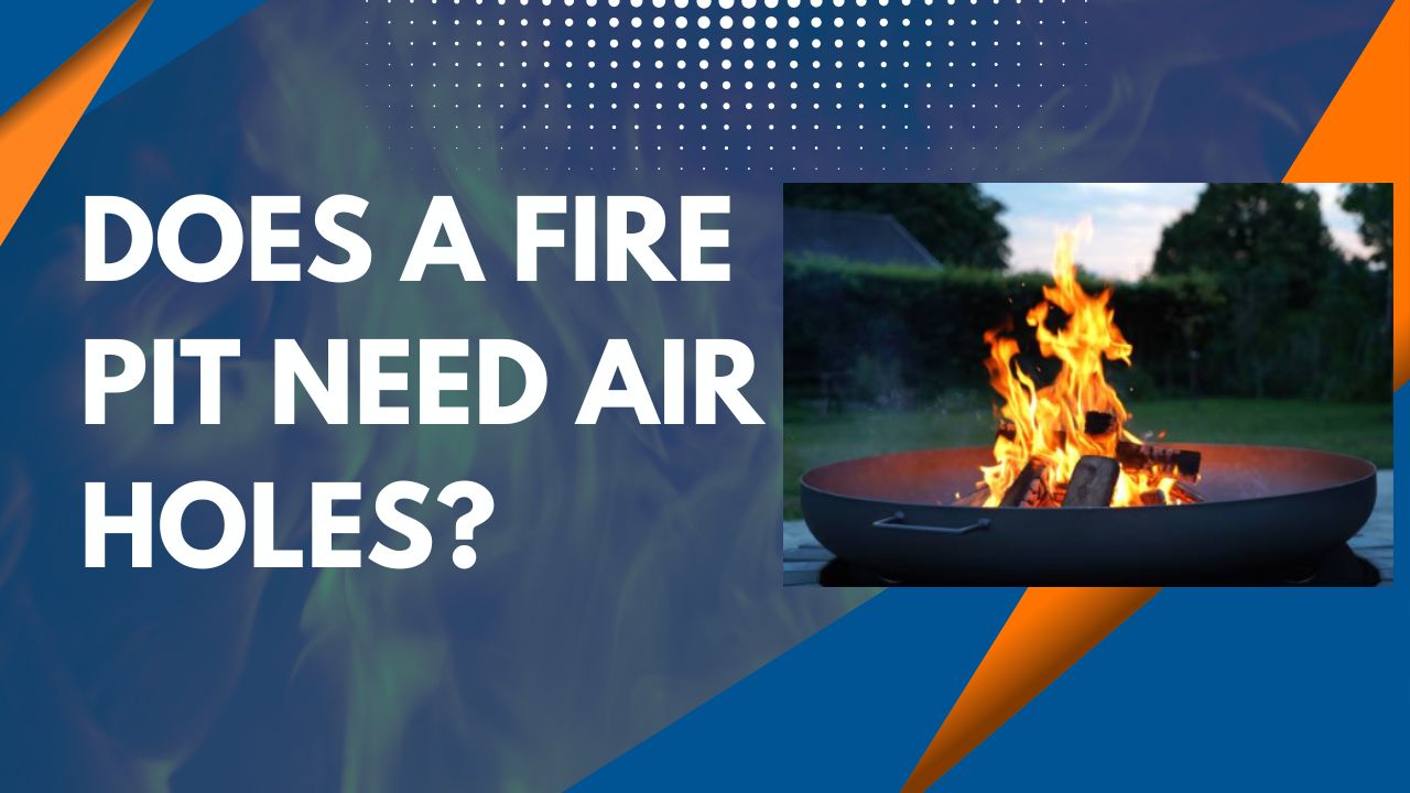 Does a Fire Pit Need Air Holes