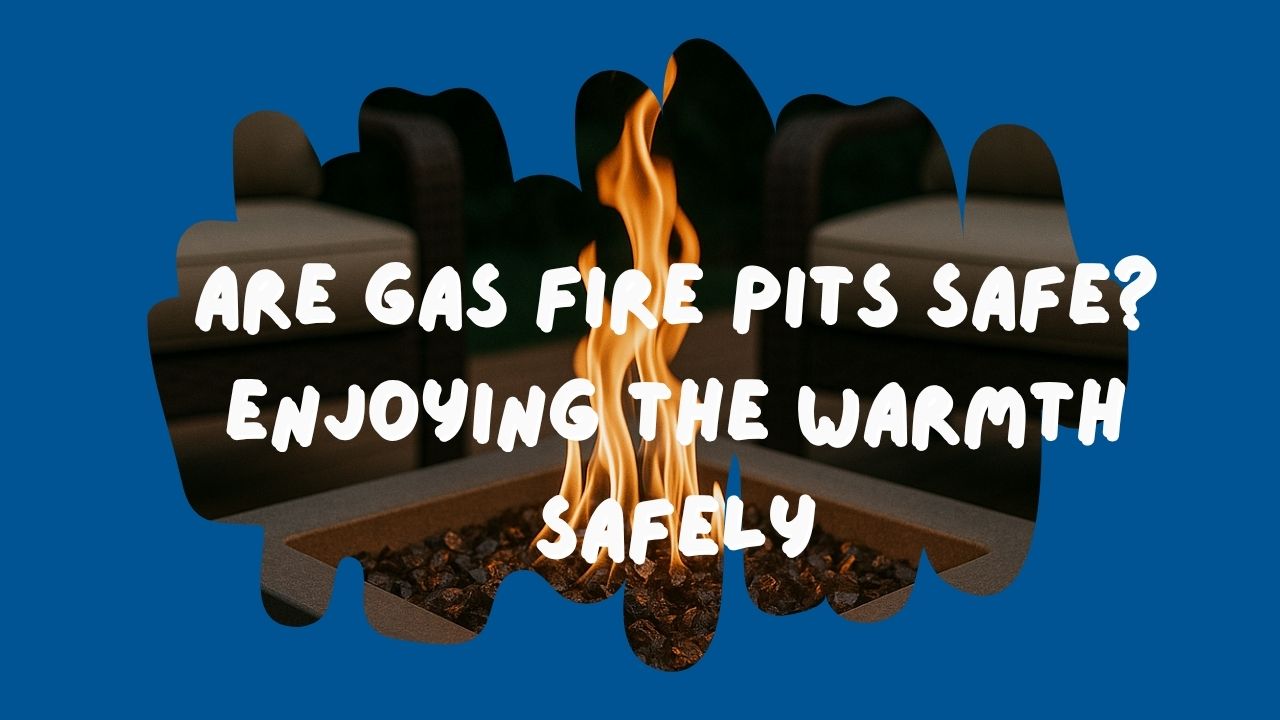 Are Gas Fire Pits Safe? Enjoying the Warmth Safely