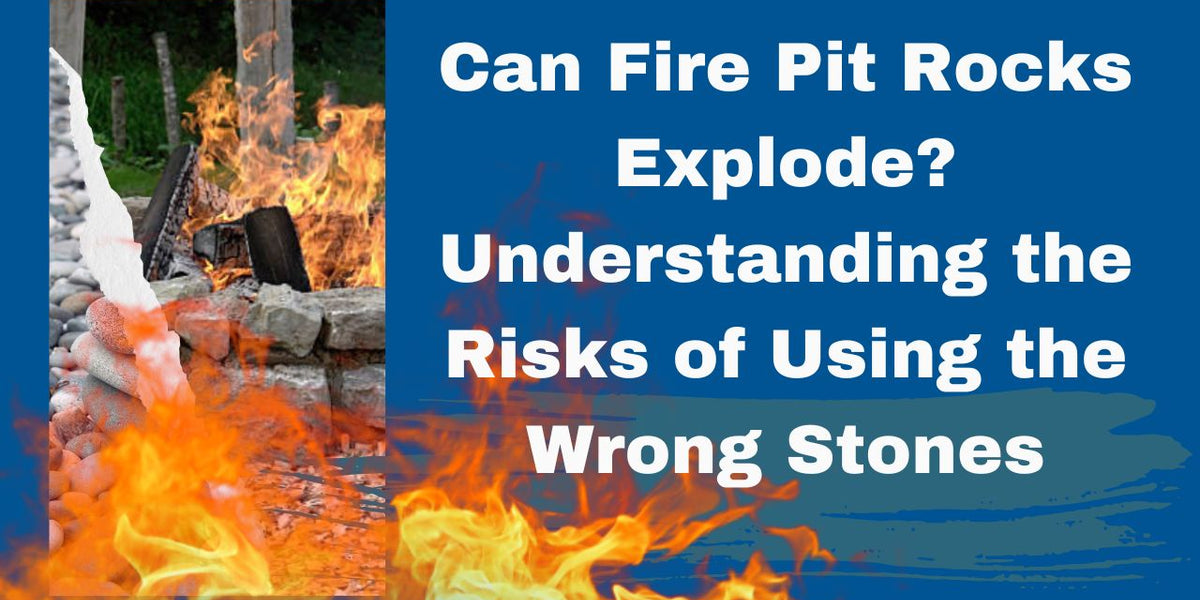 Can Fire Pit Rocks Explode? Understanding the Risks of Using the Wrong ...